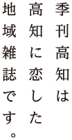 季刊高知は高知に恋した地域雑誌です。